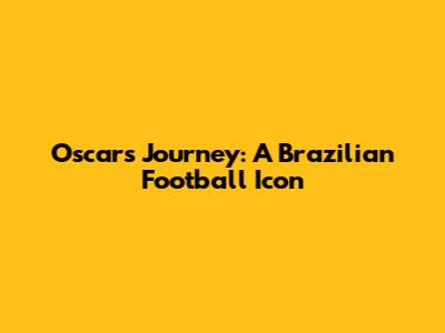 Oscar's Journey: A Brazilian Football Icon