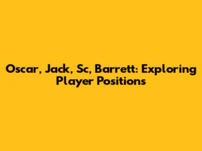 Oscar, Jack, Sc, Barrett: Exploring Player Positions
