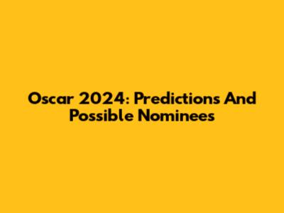 Oscar 2024: Predictions And Possible Nominees