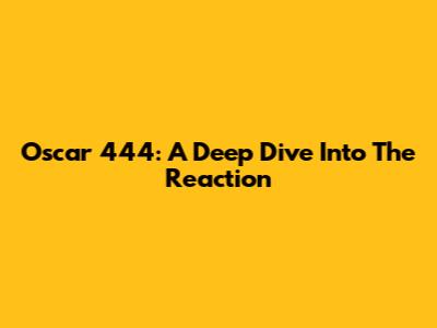 Oscar 444: A Deep Dive Into The Reaction