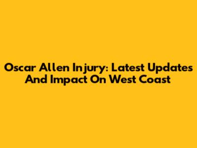 Oscar Allen Injury: Latest Updates And Impact On West Coast