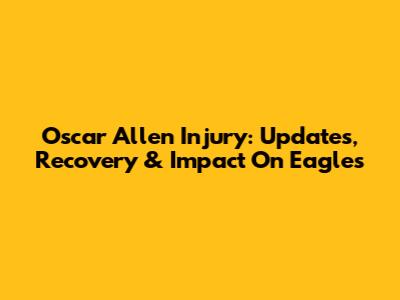 Oscar Allen Injury: Updates, Recovery & Impact On Eagles