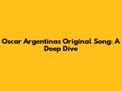 Oscar Argentina's Original Song: A Deep Dive