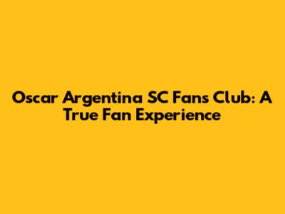 Oscar Argentina SC Fans Club: A True Fan Experience