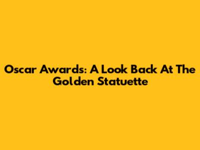 Oscar Awards: A Look Back At The Golden Statuette