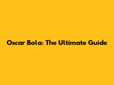 Oscar Bola: The Ultimate Guide