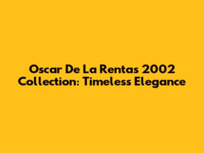 Oscar De La Renta's 2002 Collection: Timeless Elegance