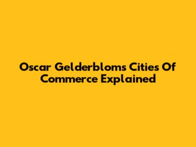 Oscar Gelderblom's Cities Of Commerce Explained