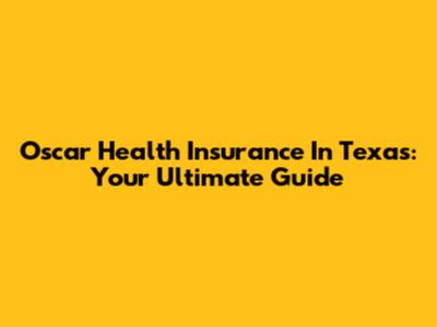 Oscar Health Insurance In Texas: Your Ultimate Guide