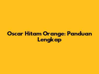 Oscar Hitam Orange: Panduan Lengkap
