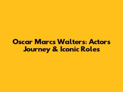 Oscar Marcs Walters: Actor's Journey & Iconic Roles