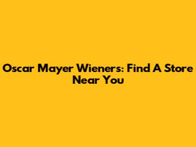 Oscar Mayer Wieners: Find A Store Near You