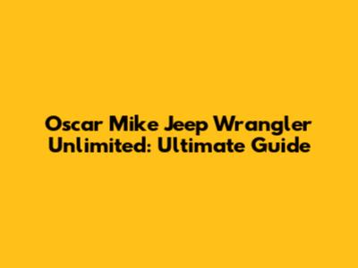 Oscar Mike Jeep Wrangler Unlimited: Ultimate Guide