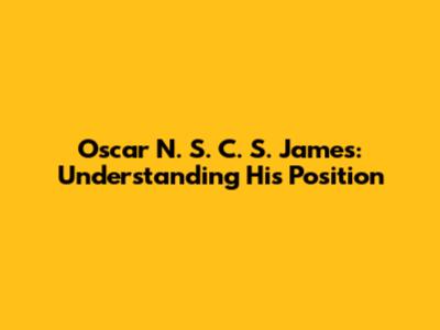 Oscar N. S. C. S. James: Understanding His Position