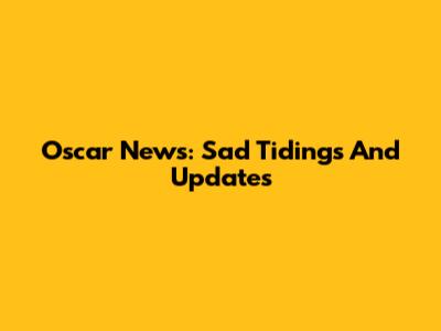 Oscar News: Sad Tidings And Updates