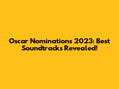 Oscar Nominations 2023: Best Soundtracks Revealed!