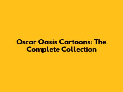 Oscar Oasis Cartoons: The Complete Collection