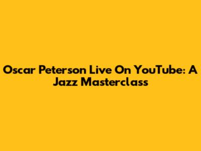 Oscar Peterson Live On YouTube: A Jazz Masterclass