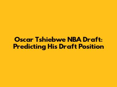 Oscar Tshiebwe NBA Draft: Predicting His Draft Position