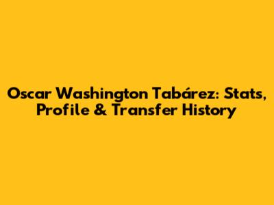 Oscar Washington Tabárez: Stats, Profile & Transfer History