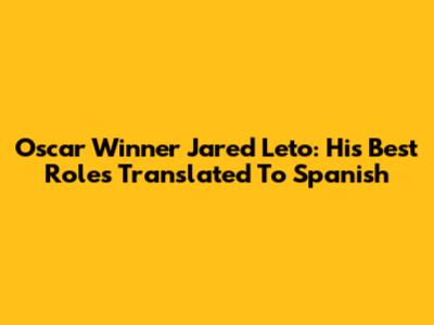 Oscar Winner Jared Leto: His Best Roles Translated To Spanish