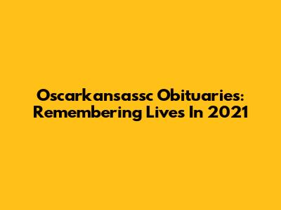 Oscarkansassc Obituaries: Remembering Lives In 2021