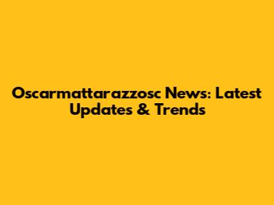 Oscarmattarazzosc News: Latest Updates & Trends
