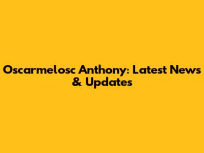 Oscarmelosc Anthony: Latest News & Updates