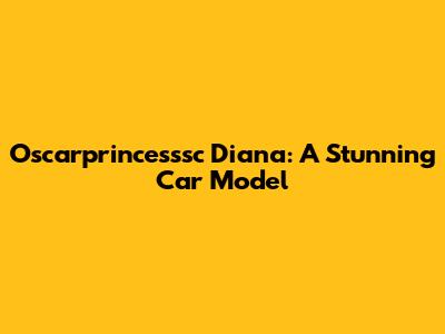Oscarprincesssc Diana: A Stunning Car Model