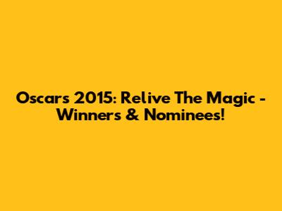 Oscars 2015: Relive The Magic - Winners & Nominees!