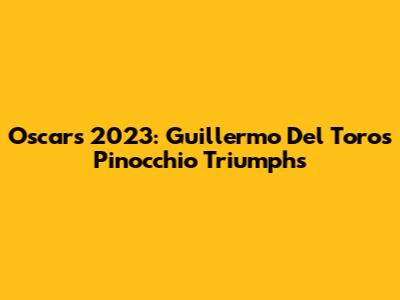 Oscars 2023: Guillermo Del Toro's Pinocchio Triumphs