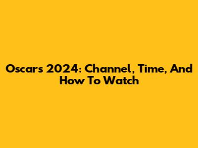 Oscars 2024: Channel, Time, And How To Watch
