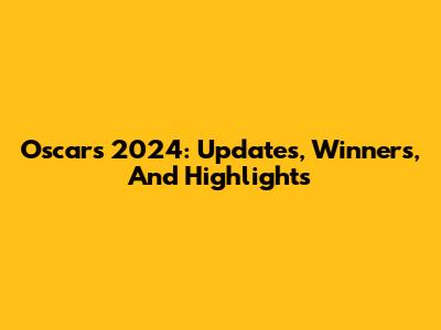 Oscars 2024: Updates, Winners, And Highlights