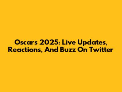 Oscars 2025: Live Updates, Reactions, And Buzz On Twitter