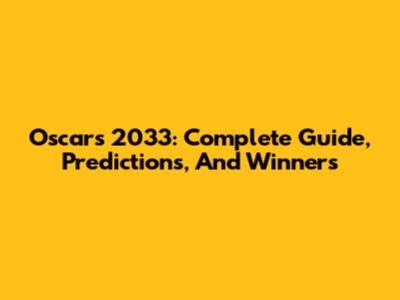Oscars 2033: Complete Guide, Predictions, And Winners