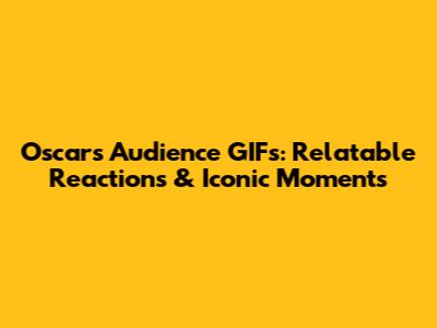 Oscars Audience GIFs: Relatable Reactions & Iconic Moments