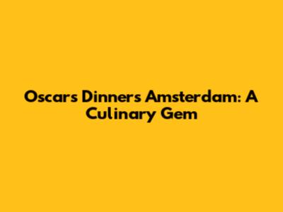 Oscars Dinners Amsterdam: A Culinary Gem