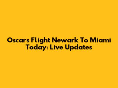 Oscars Flight Newark To Miami Today: Live Updates