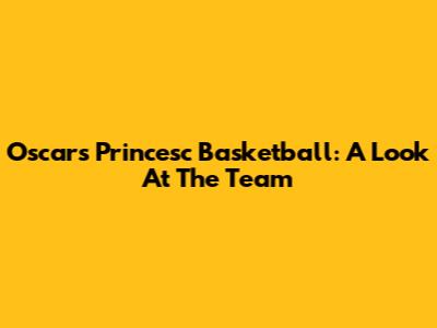 Oscars Princesc Basketball: A Look At The Team