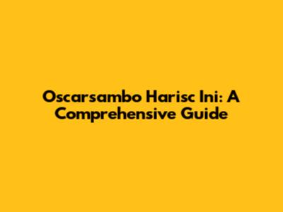 Oscarsambo Harisc Ini: A Comprehensive Guide