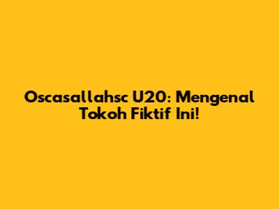 Oscasallahsc U20: Mengenal Tokoh Fiktif Ini!