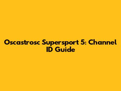 Oscastrosc Supersport 5: Channel ID Guide