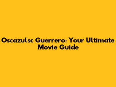 Oscazulsc Guerrero: Your Ultimate Movie Guide