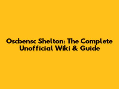 Oscbensc Shelton: The Complete Unofficial Wiki & Guide