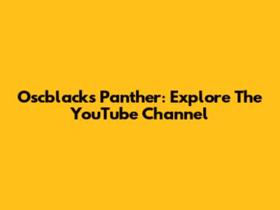 Oscblack's Panther: Explore The YouTube Channel