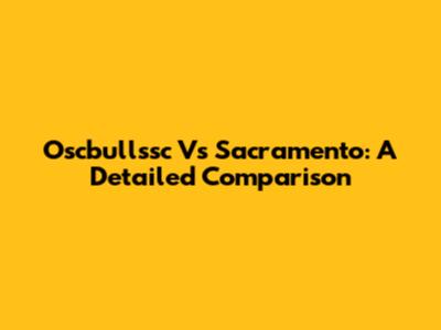 Oscbullssc Vs Sacramento: A Detailed Comparison