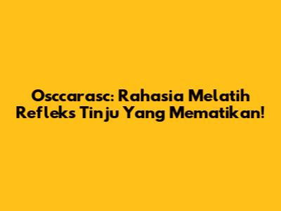 Osccarasc: Rahasia Melatih Refleks Tinju Yang Mematikan!