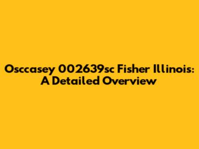 Osccasey 002639sc Fisher Illinois: A Detailed Overview