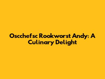 Oscchefsc Rookworst Andy: A Culinary Delight