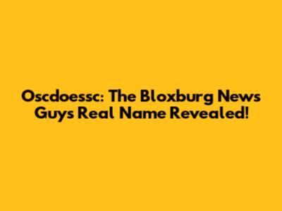 Oscdoessc: The Bloxburg News Guy's Real Name Revealed!